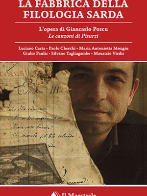 La fabbrica della filologia sarda - L’opera di Giancarlo Porcu "Le canzoni di Pisurzi" - Atti del forum di Cagliari, 13 gennaio 2018